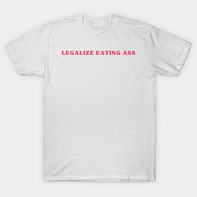 legalize eating ass ,legalize eating ass funny gift idea T-Shirt by zedmr